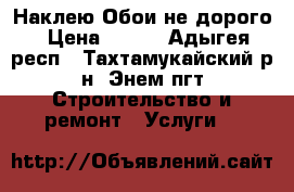 Наклею Обои не дорого › Цена ­ 100 - Адыгея респ., Тахтамукайский р-н, Энем пгт Строительство и ремонт » Услуги   